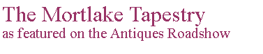Text Box: The Mortlake Tapestryas featured on the Antiques Roadshow 