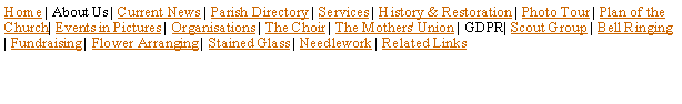 Text Box: Home | About Us | Current News | Parish Directory | Services | History & Restoration | Photo Tour | Plan of the Church| Events in Pictures | Organisations | The Choir | The Mothers' Union | GDPR| Scout Group | Bell Ringing | Fundraising | Flower Arranging | Stained Glass | Needlework | Related Links